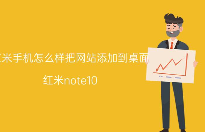 红米手机怎么样把网站添加到桌面 红米note10 pro桌面图标如何移动？